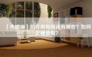 【木蜡油】的作用和用途有哪些？如何正确使用？