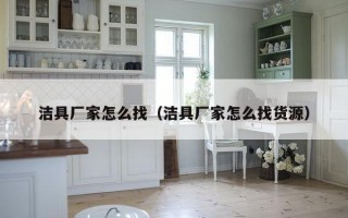 洁具厂家怎么找（洁具厂家怎么找货源）