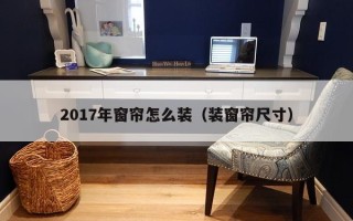 2017年窗帘怎么装（装窗帘尺寸）
