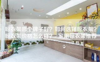 晾衣架哪个牌子好？如何选择晾衣架？晾衣架价格怎么样？- 家用晾衣架推荐