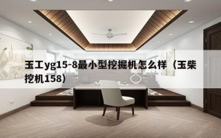 玉工yg15-8最小型挖掘机怎么样（玉柴挖机158）