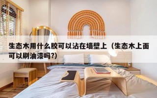 生态木用什么胶可以沾在墙壁上（生态木上面可以刷油漆吗?）