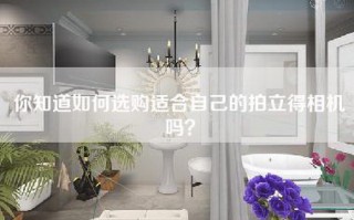 你知道如何选购适合自己的拍立得相机吗？