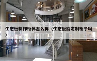 生态板制作柜体怎么样（生态板能定制柜子吗）