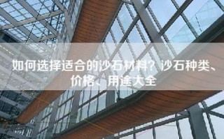 如何选择适合的沙石材料？沙石种类、价格、用途大全