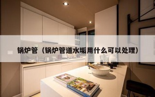 锅炉管（锅炉管道水垢用什么可以处理）