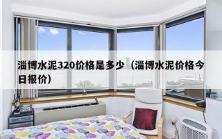 淄博水泥320价格是多少（淄博水泥价格今日报价）