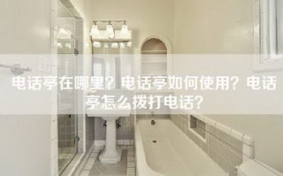 电话亭在哪里？电话亭如何使用？电话亭怎么拨打电话？