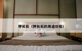 钾长石（钾长石的用途价格）