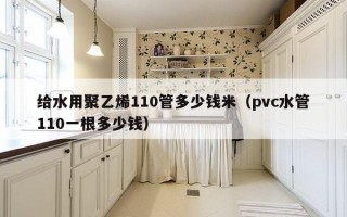 给水用聚乙烯110管多少钱米（pvc水管110一根多少钱）