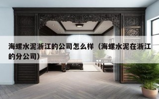 海螺水泥浙江的公司怎么样（海螺水泥在浙江的分公司）