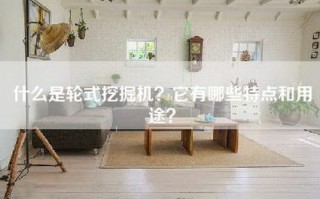 什么是轮式挖掘机？它有哪些特点和用途？