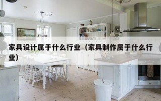 家具设计属于什么行业（家具制作属于什么行业）