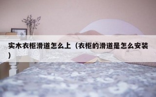 实木衣柜滑道怎么上（衣柜的滑道是怎么安装）