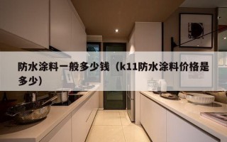 防水涂料一般多少钱（k11防水涂料价格是多少）