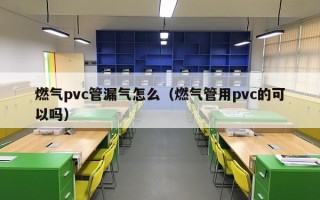 燃气pvc管漏气怎么（燃气管用pvc的可以吗）