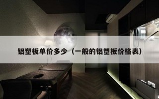 铝塑板单价多少（一般的铝塑板价格表）