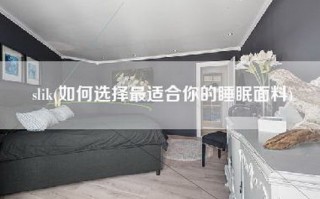 slik(如何选择最适合你的睡眠面料)