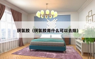 厌氧胶（厌氧胶用什么可以去除）