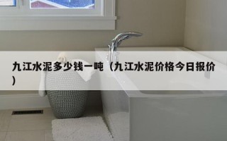 九江水泥多少钱一吨（九江水泥价格今日报价）