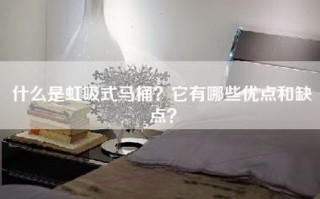 什么是虹吸式马桶？它有哪些优点和缺点？