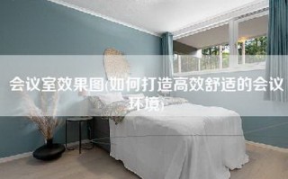 会议室效果图(如何打造高效舒适的会议环境)