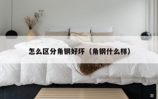 怎么区分角钢好坏（角钢什么样）