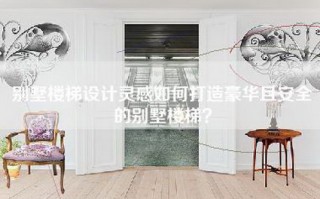 别墅楼梯设计灵感如何打造豪华且安全的别墅楼梯？