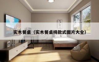 实木餐桌（实木餐桌椅款式图片大全）