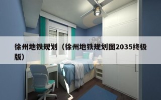 徐州地铁规划（徐州地铁规划图2035终极版）