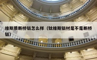 维斯质断桥铝怎么样（钛维斯铝材是不是断桥铝）