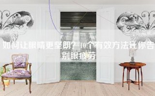 如何让眼睛更坚朗？10个有效方法让你告别眼疲劳