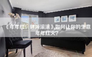 《年年红，财源滚滚》如何让你的生意年年红火？