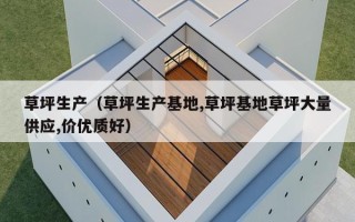 草坪生产（草坪生产基地,草坪基地草坪大量供应,价优质好）