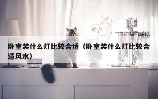 卧室装什么灯比较合适（卧室装什么灯比较合适风水）