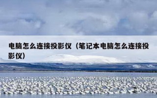 电脑怎么连接投影仪（笔记本电脑怎么连接投影仪）