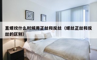 直螺纹什么时候用正丝和反丝（螺丝正丝和反丝的区别）