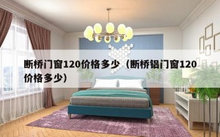 断桥门窗120价格多少（断桥铝门窗120价格多少）