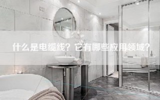 什么是电缆线？它有哪些应用领域？