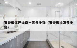 石膏板生产设备一套多少钱（石膏板批发多少钱）
