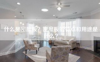 什么是密度板？密度板的特点和用途是什么？