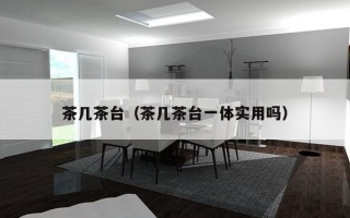 茶几茶台（茶几茶台一体实用吗）