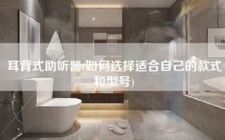 耳背式助听器(如何选择适合自己的款式和型号)