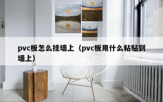 pvc板怎么挂墙上（pvc板用什么粘贴到墙上）