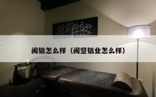 闽铝怎么样（闽坚铝业怎么样）