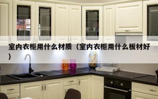 室内衣柜用什么材质（室内衣柜用什么板材好）