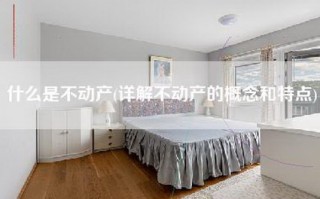什么是不动产(详解不动产的概念和特点)