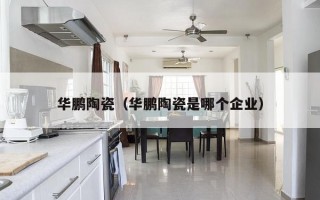 华鹏陶瓷（华鹏陶瓷是哪个企业）