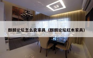 麒麟论坛怎么卖家具（麒麟论坛红木家具）