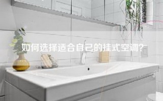 如何选择适合自己的挂式空调？